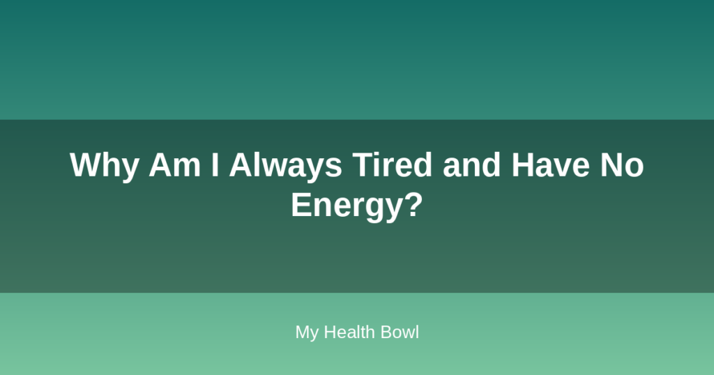 Why Am I Always Tired and Have No Energy?