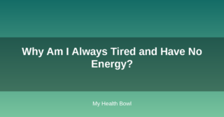 Why Am I Always Tired and Have No Energy?