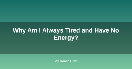 Why Am I Always Tired and Have No Energy?